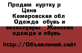 Продам  куртку р.44 › Цена ­ 1 500 - Кемеровская обл. Одежда, обувь и аксессуары » Женская одежда и обувь   